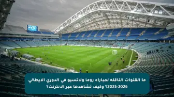 ما القنوات الناقلة لمباراة روما ولاتسيو في الدوري الإيطالي 2025-2026؟ وكيف تشاهدها عبر الإنترنت؟